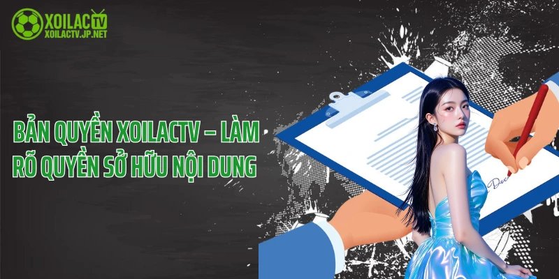 Bản Quyền XoilacTV – Làm Rõ Quyền Sở Hữu Nội Dung 