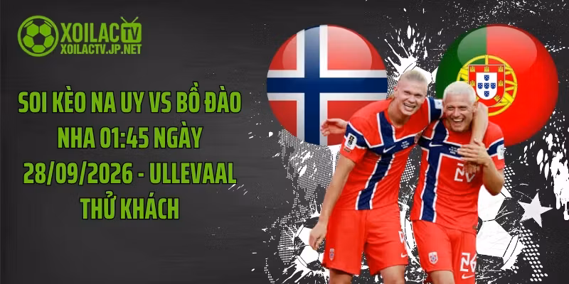 Soi Kèo Na Uy Vs Bồ Đào Nha 01:45 Ngày 28/09/2026 – Ullevaal Thử Khách