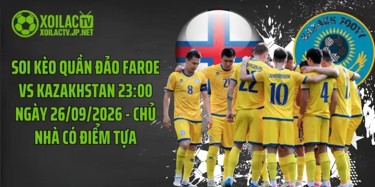 Soi Kèo Quần Đảo Faroe Vs Kazakhstan 23:00 Ngày 26/09/2026 - Chủ Nhà Có Điểm Tựa