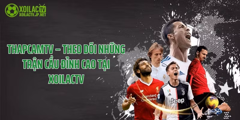 ThapcamTV – Theo Dõi Những Trận Cầu Đỉnh Cao Tại XoilacTV